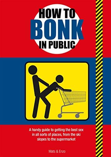 How to Bonk in Public: A handy guide to getting the best sex in all sorts of places Paperback – 13 Oct. 2011