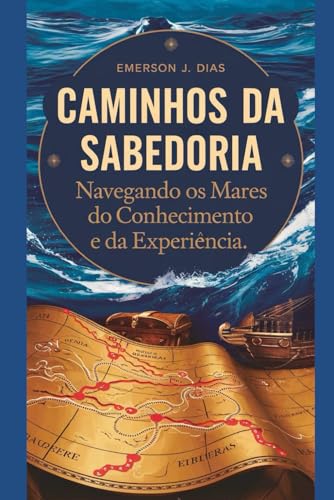 Caminhos da Sabedoria: Navegando os Mares do Conhecimento e da Experiência (Portuguese Edition)