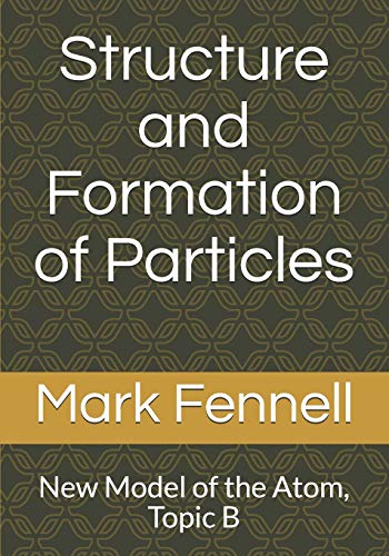 Structure and Formation of Particles: New Model of the Atom, Topic B