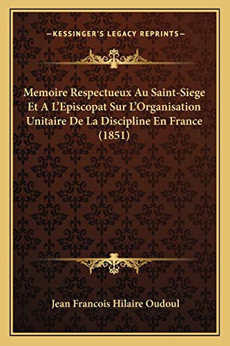 Memoire Respectueux Au Saint-Siege Et A L'Episcopat Sur L'Organisation Unitaire De La Discipline En France (1851) (French Edition)