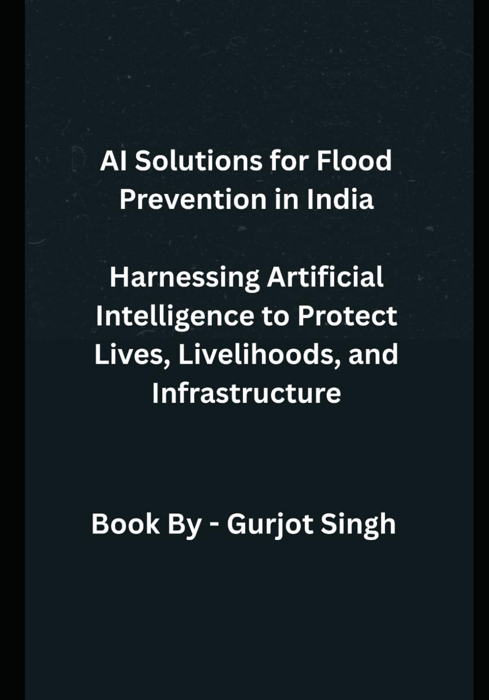 AI Solutions for Flood Prevention in India: Harnessing Artificial Intelligence to Protect Lives, Livelihoods, and Infrastructure
