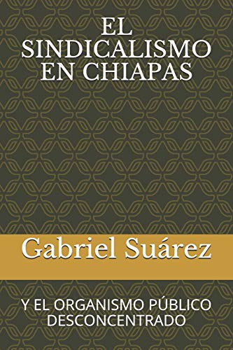 EL SINDICALISMO EN CHIAPAS: Y EL ORGANISMO PÚBLICO DESCONCENTRADO (Spanish Edition)