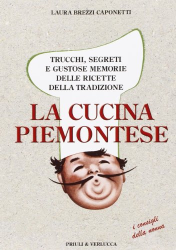 La cucina piemontese. Trucchi, segreti e gustose memorie delle ricette della tradizione