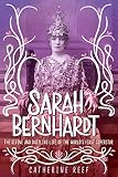 Sarah Bernhardt: The Divine and Dazzling Life of the Worlds First Superstar