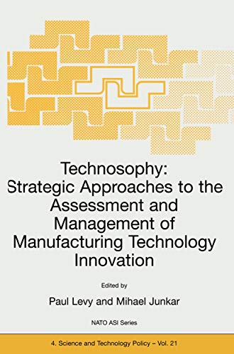 Technosophy: Strategic Approaches to the Assessment and Management of Manufacturing Technology Innovation (Nato Science Partnership Subseries: 4 Book 21) by [P. Levy, Mihael Junkar]