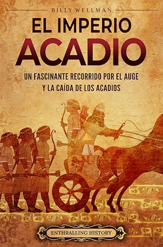 El Imperio acadio: Un fascinante recorrido por el auge y la caída de los acadios (Historia de Me...