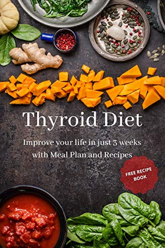 Thyroid Diet: Improve your life in just 3 weeks with Meal Plan and Recipes