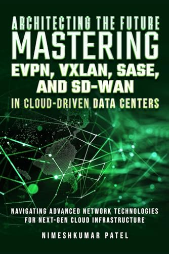 Architecting The Future Mastering Evpn, Vxlan, Sase, And Sd-Wan: In Cloud-Driven, Data Centers