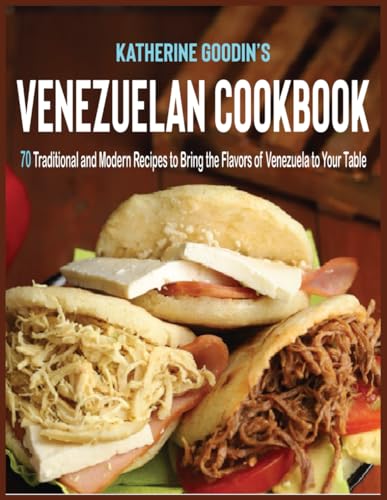 Venezuelan Cookbook: 70 Traditional And Modern Recipes To Bring The Flavors Of Venezuela To Your Table