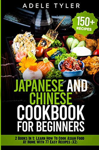 Japanese and Chinese Cookbook For Beginners: 2 Books In 1: Learn How To Cook Asian Food At Home With 77 Easy Recipes (X2)