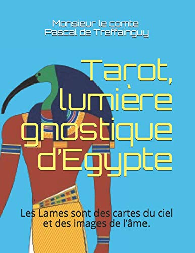 Tarot, lumière gnostique d’Egypte: Les lames sont des cartes du ciel et des images de l’âme Tarot, lumière gnostique d’Egypte: Les lames sont des cartes du ciel et des images de l’âme