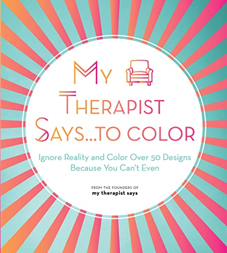 My Therapist Says...to Color: Ignore Reality and Color Over 50 Designs Because You Can't Even (10) (Creative Coloring)