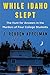 While Idaho Slept: The Hunt for Answers in the Murders of Four College Students  A Literary Chronicle of the Idaho Student Murders