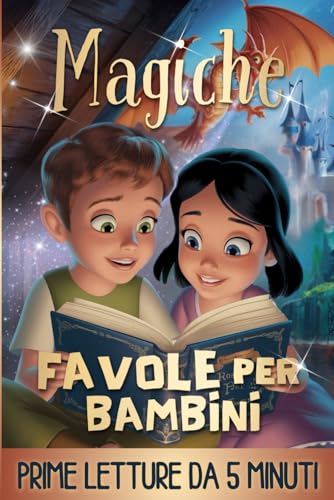 Magiche Favole per Bambini - PRIME LETTURE: Fantastiche Fiabe Brevi da 5 minuti scritte in STAMPATELLO, con Magnifiche Immagini a Colori. Storie Illustrate per Bambini e Ragazzi di 4, 5, 6, 7, 8 anni