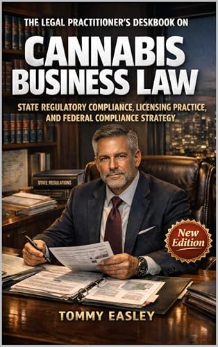 THE LEGAL PRACTITIONER'S DESKBOOK ON CANNABIS BUSINESS LAW: STATE REGULATORY COMPLIANCE, LICENSING PRACTICE, AND FEDERAL COMPLIANCE STRATEGY