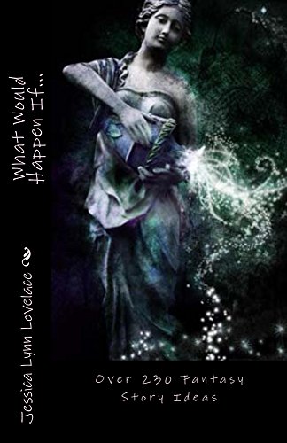 What Would Happen If...: Over 230 Fantasy Story Ideas (Fantasy Prompts Book 1)
