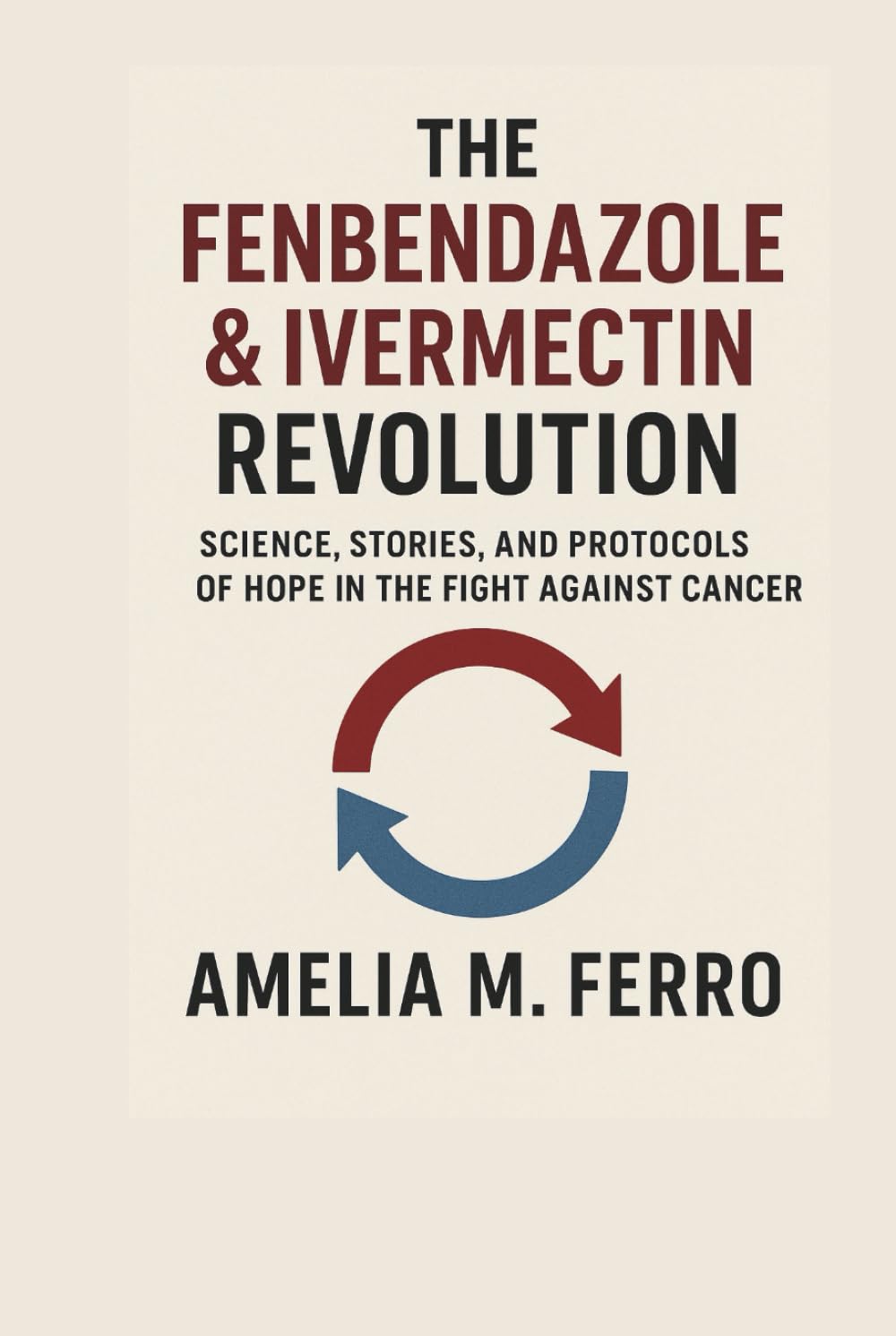 The Fenbendazole & Ivermectin Revolution: Science, Stories, and Protocols of Hope in the Fight Against Cancer