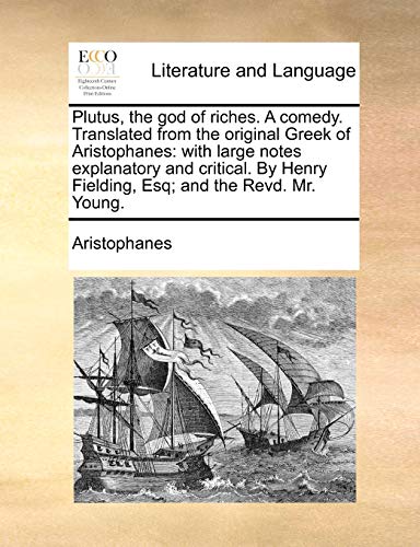 Plutus, the God of Riches. a Comedy. Translated from the Original Greek of Aristophanes: With Large Notes Explanatory and Critical. by Henry Fielding, Esq; And the Revd. Mr. Young.