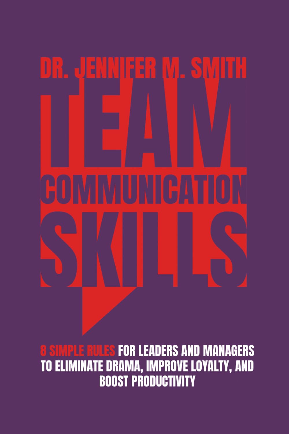 TEAM COMMUNICATION SKILLS: 8 Simple Rules for Leaders and Managers to Eliminate Drama, Improve Loyalty, and Boost Productivity