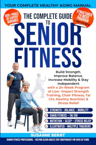 Image of The Complete Guide to Senior Fitness: Build Strength, Balance, Mobility to Stay Independent with a 24 week Program of Low-Impact Strength Training, ... Relief (Senior Strength & Balance Series)