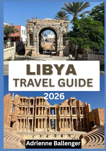 LIBYA TRAVEL GUIDE 2026: A Cultural Odyssey Across the Desert Kingdom