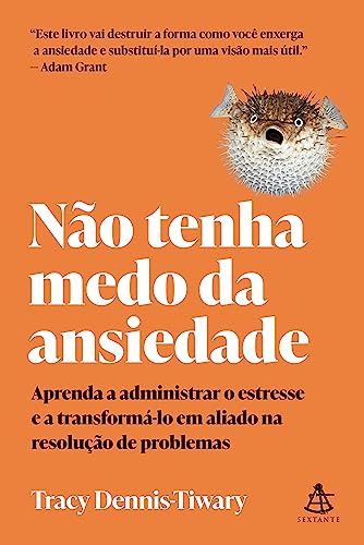 Não tenha medo da ansiedade: Aprenda a administrar o estresse e a transformá-lo em aliado na resolução de problemas