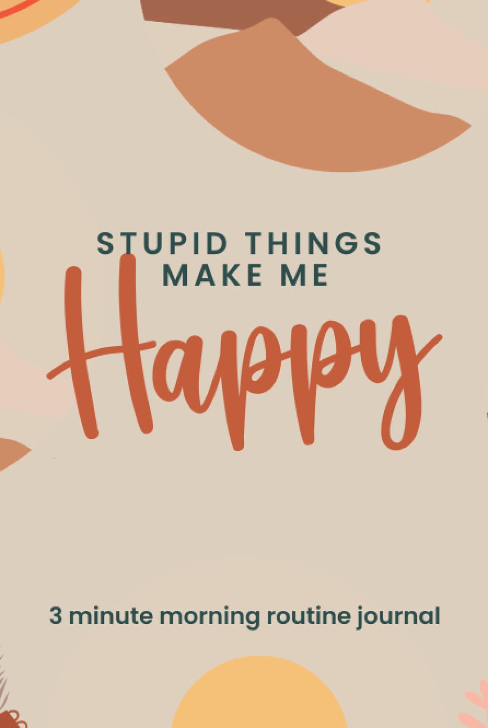 Stupid Things Make Me Happy: Hardcover simple boho 3 minute morning routine journal for women with prompts