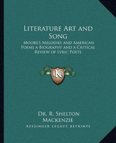 Literature Art and Song: Moore's Melodies and American Poems a Biography and a Critical Review of Lyric Poets