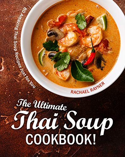 The Ultimate Thai Soup Cookbook!: 80 Amazing Thai Soup Recipes Just for You
