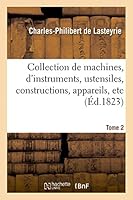 Collection de Machines, D'Instruments, Ustensiles, Constructions, Appareils, Etc. T2, Employés Dans L'Economie Rurale, Domestique Et Industrielle 2013413807 Book Cover