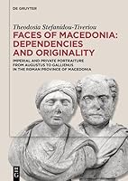 Faces of Macedonia: Dependencies and Originality: Imperial and Private Portraiture from Augustus to Gallienus in the Roman Province of Macedonia 3112230353 Book Cover