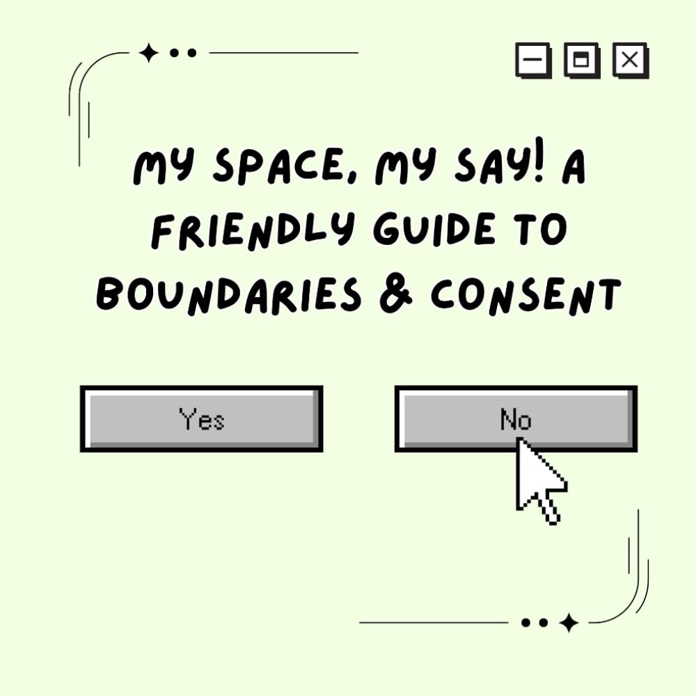 My Space, My Say! A Friendly Guide to Boundaries & Consent: A Gentle, Empowering Guide to Personal Space, Respect & Saying “No” with Confidence
