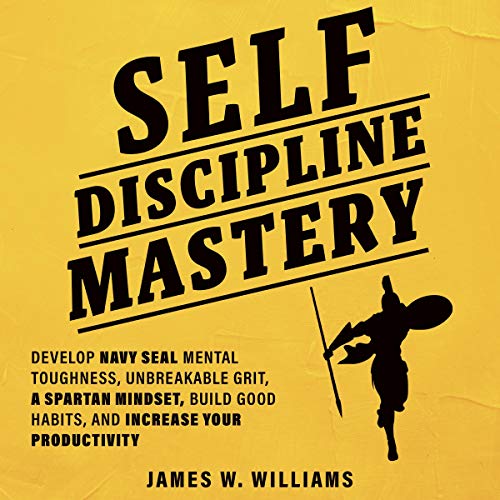 Self-Discipline Mastery: Develop Navy Seal Mental Toughness, Unbreakable Grit, Spartan Mindset, Build Good Habits, and Increase Your Productivity by James W. Williams episode artwork