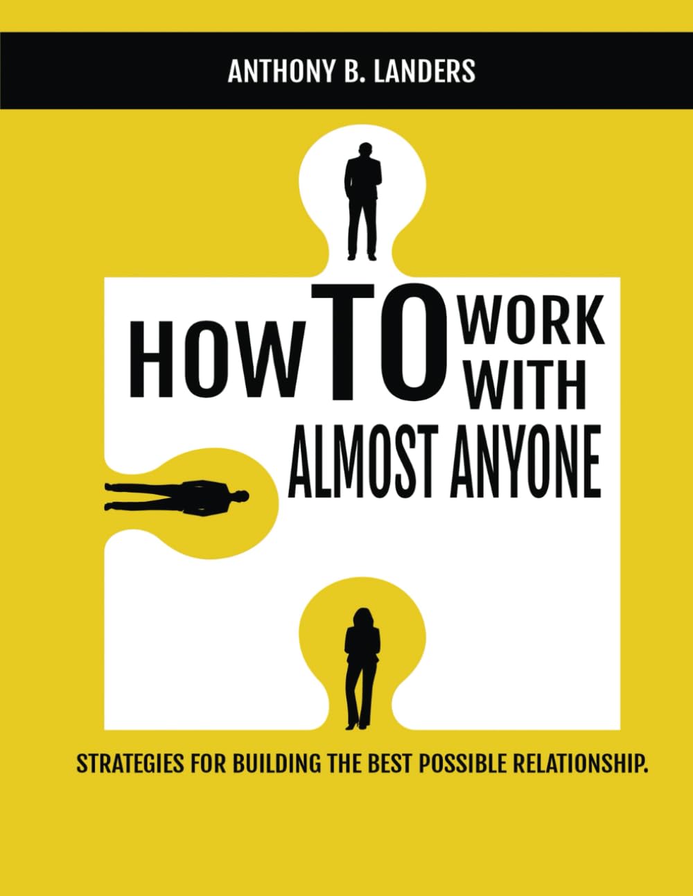 How to Work with Almost Anyone: Strategies for Building the Best Possible Relationship