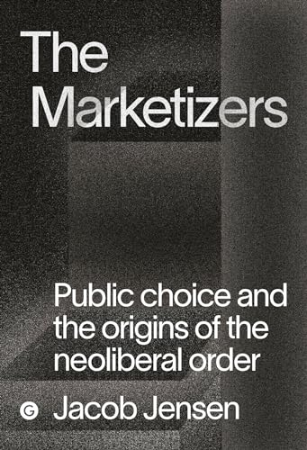 The Marketizers: Public Choice and the Origins of the Neoliberal Order (Goldsmiths Press / PERC Papers)