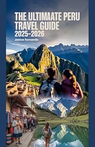 The Ultimate Peru Travel Guide 2025–2026: “Explore Machu Picchu, Lima, Cusco, Sacred Valley, and the Amazon: Best Things to Do, Where to Stay, What to Eat, and Local Tips for Solo Travelers, Couples,