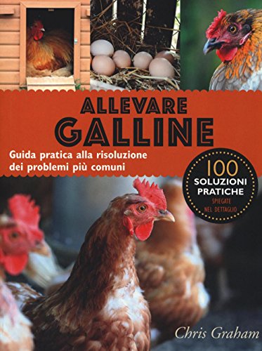 Allevare galline. Guida pratica alla risoluzione dei problemi più comuni. Ediz. illustrat