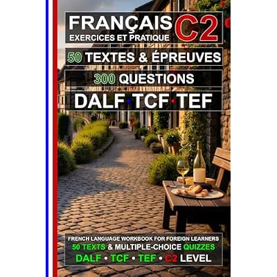 Fran&ccedil;ais C2 : 50 Textes, 50 &Eacute;preuves et 300 Questions: Cahier d&rsquo;exercices de Fran&ccedil;ais pour la pr&eacute;paration aux examens TEF, TCF et DALF C2
