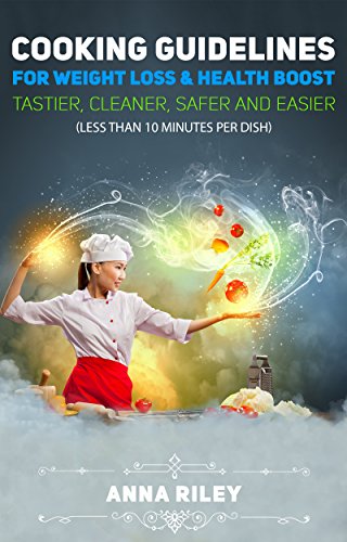 COOKING GUIDELINES FOR WEIGHT LOSS & HEALTH BOOST: Tastier, cleaner, safer, easier, and faster (Less than 10 minutes per dish).