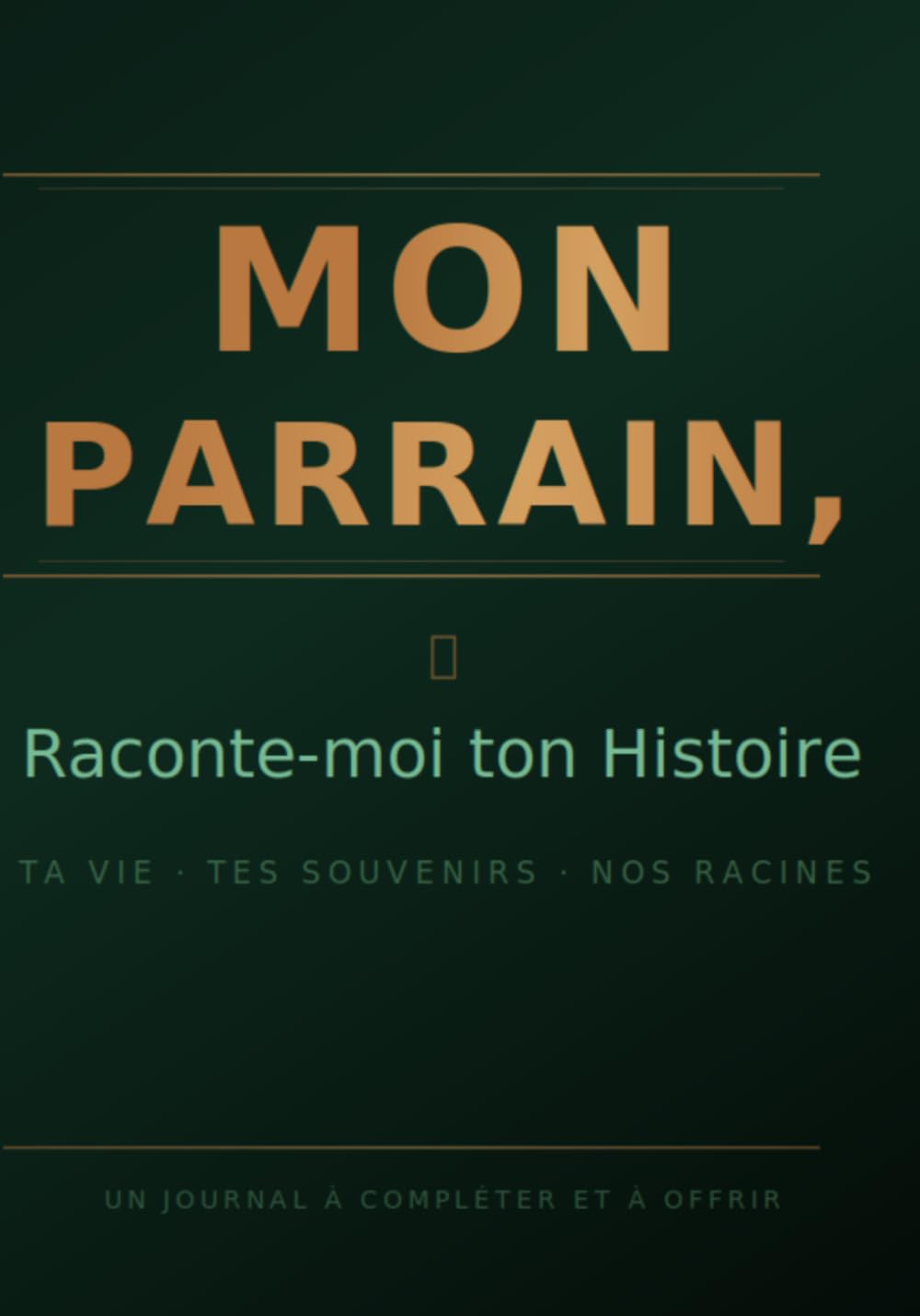 MON PARRAIN, Raconte-moi ton Histoire: Ta vie · Tes souvenirs · Nos racines Un journal à compléter et à offrir