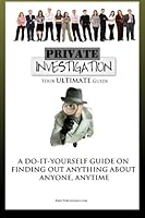 Private Investigation: Your Ultimate Guide To Become Your Own Detective And Find Out Anything About Anyone, Anytime 1449926827 Book Cover