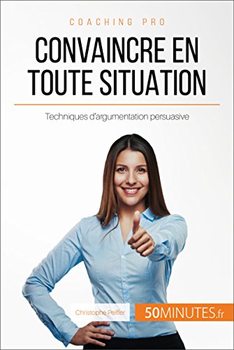 Télécharger Convaincre en toute situation: Techniques d'argumentation persuasive (Coaching pro t. 54) Livre PDF Gratuit