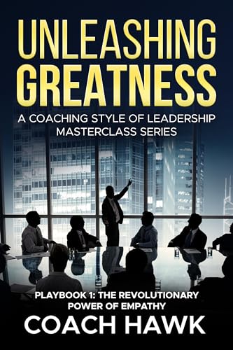 Unleashing Greatness: A Coaching Style of Leadership Masterclass Series: Playbook 1: The Revolutionary Power of Empathy