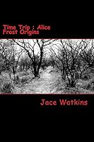Time Trip: Alice Frost Origins 0692423273 Book Cover