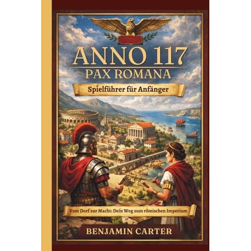 ANNO 117 PAX ROMANA SPIELFÜHRER FÜR ANFÄNGER: Von deiner ersten Siedlung zu einem florierenden Imperium Der unverzichtbare Starterleitfaden für neue Spieler