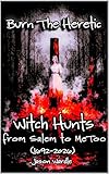 Burn the Heretic: Witch Hunts from Salem to MeToo (1692–2026) (The Myths and the Machine Book 38)