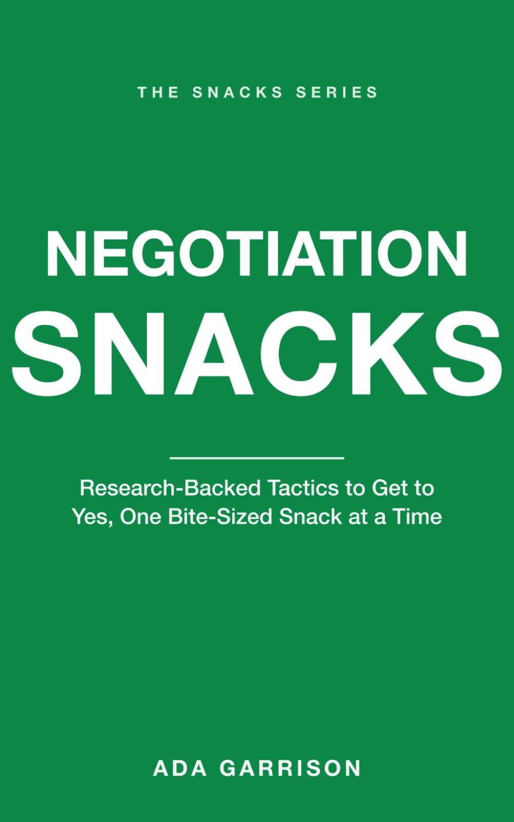 Negotiation Snacks: Research-Backed Tactics to Get to Yes, One Bite-Sized Snack at a Time (Work & Influence Snacks)