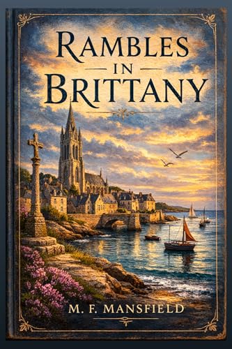 Rambles in Brittany: A Classic Travel Guide to Medieval Towns, Gothic Cathedrals, Celtic Traditions, and the Rugged Coast of Northwestern France With Original Illustrations