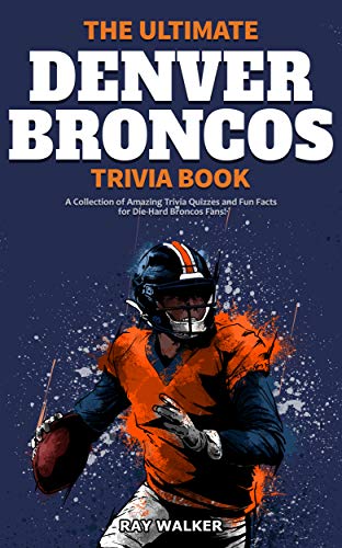 The Ultimate Denver Broncos Trivia Book: A Collection of Amazing Trivia Quizzes and Fun Facts for Die-Hard Broncos Fans!
