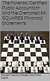 The Forensic Certified Public Accountant and the Cremated 64-SQUARES Financial Statements (The Forensic Certified Public Accountant and ... Book 1)